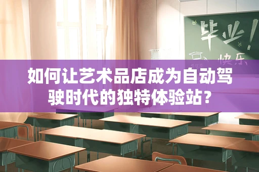如何让艺术品店成为自动驾驶时代的独特体验站？