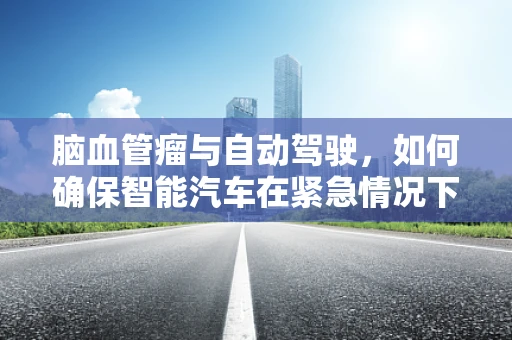 脑血管瘤与自动驾驶，如何确保智能汽车在紧急情况下的安全应对？