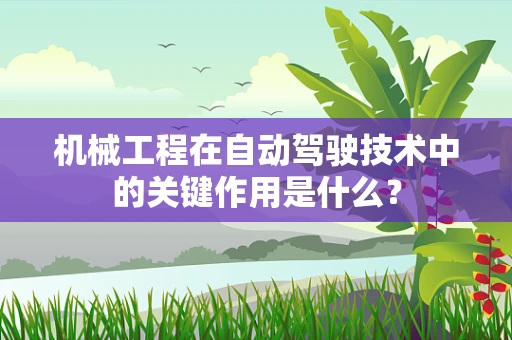 机械工程在自动驾驶技术中的关键作用是什么？
