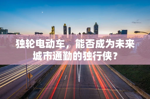 独轮电动车，能否成为未来城市通勤的独行侠？