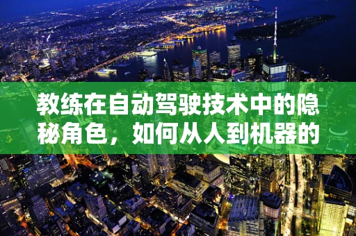 教练在自动驾驶技术中的隐秘角色，如何从人到机器的桥梁？
