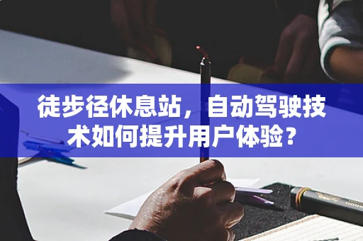 徒步径休息站，自动驾驶技术如何提升用户体验？