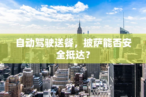自动驾驶送餐，披萨能否安全抵达？