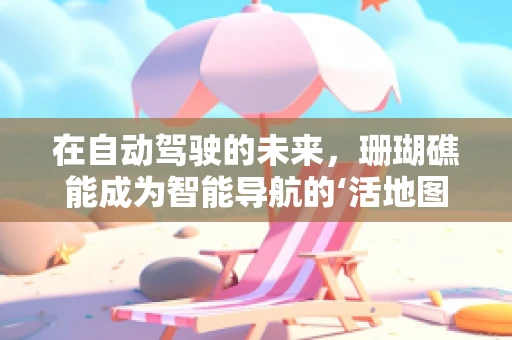 在自动驾驶的未来，珊瑚礁能成为智能导航的‘活地图’吗？