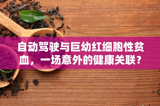 自动驾驶与巨幼红细胞性贫血，一场意外的健康关联？