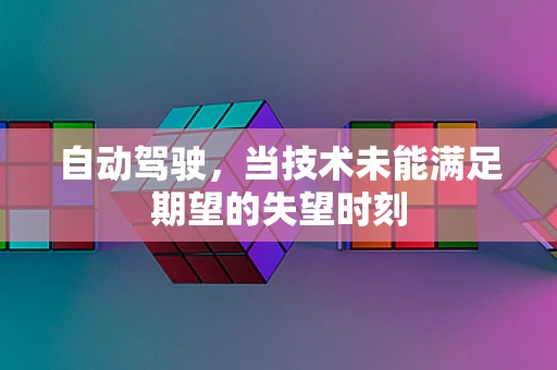 自动驾驶，当技术未能满足期望的失望时刻