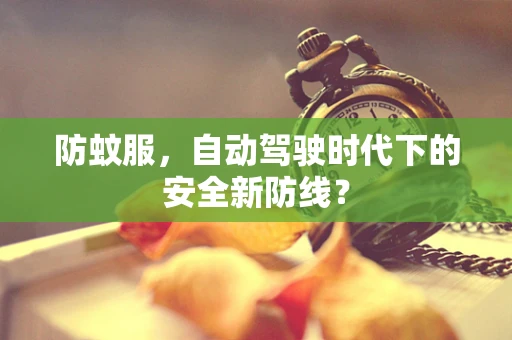 防蚊服，自动驾驶时代下的安全新防线？