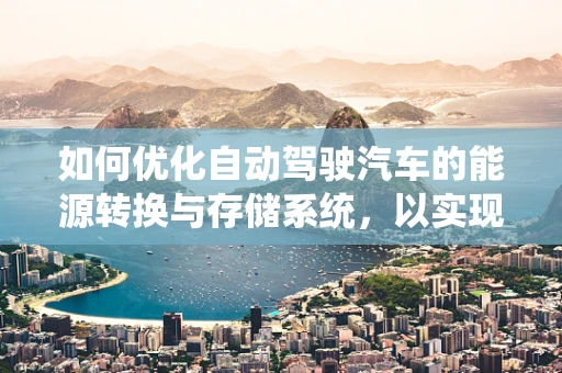 如何优化自动驾驶汽车的能源转换与存储系统，以实现更高效的续航能力？