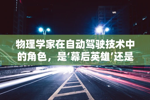 物理学家在自动驾驶技术中的角色，是‘幕后英雄’还是‘技术导师’？