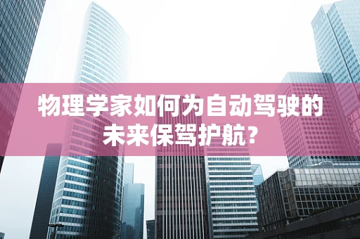 物理学家如何为自动驾驶的未来保驾护航？
