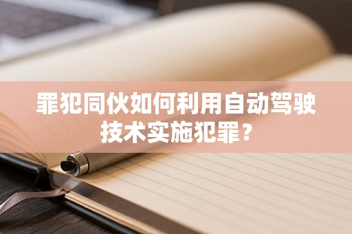 罪犯同伙如何利用自动驾驶技术实施犯罪？