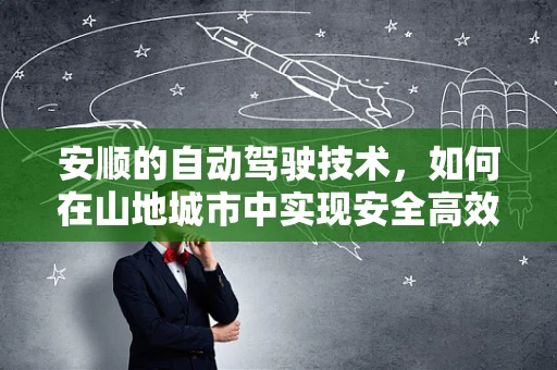 安顺的自动驾驶技术，如何在山地城市中实现安全高效的出行？