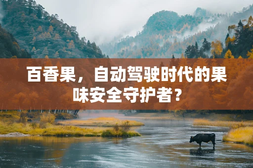 百香果，自动驾驶时代的果味安全守护者？