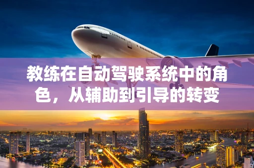 教练在自动驾驶系统中的角色，从辅助到引导的转变