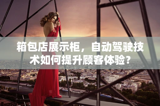 箱包店展示柜，自动驾驶技术如何提升顾客体验？
