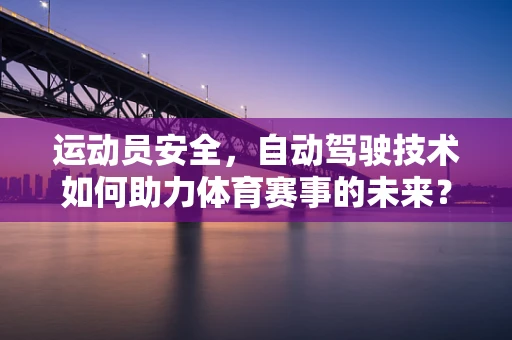 运动员安全，自动驾驶技术如何助力体育赛事的未来？