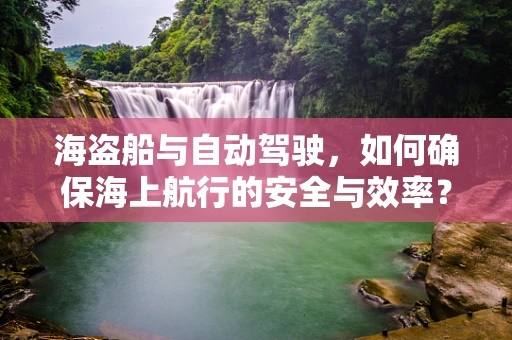 海盗船与自动驾驶，如何确保海上航行的安全与效率？