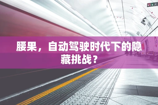 腰果，自动驾驶时代下的隐藏挑战？