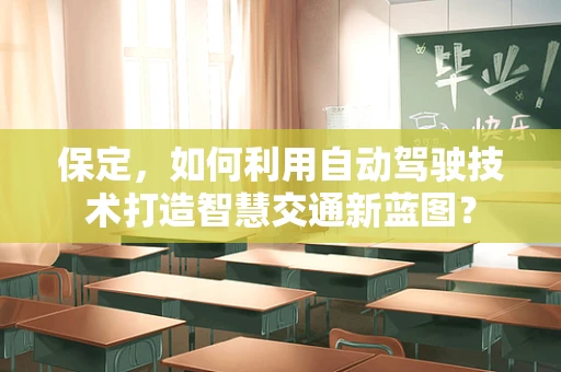 保定，如何利用自动驾驶技术打造智慧交通新蓝图？