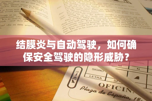 结膜炎与自动驾驶，如何确保安全驾驶的隐形威胁？