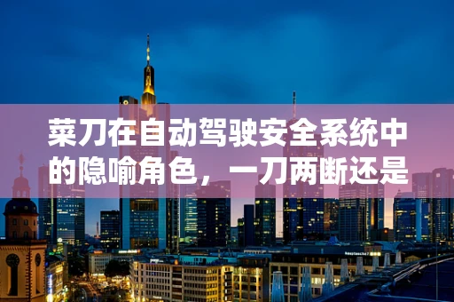 菜刀在自动驾驶安全系统中的隐喻角色，一刀两断还是精准操控？
