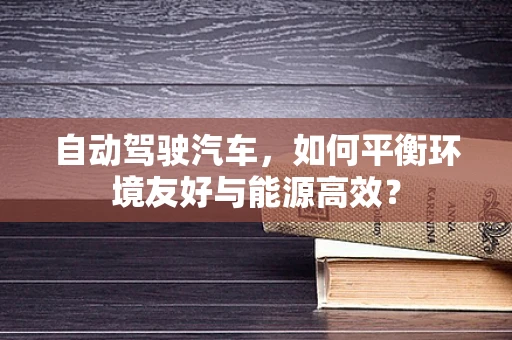 自动驾驶汽车，如何平衡环境友好与能源高效？