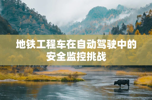 地铁工程车在自动驾驶中的安全监控挑战