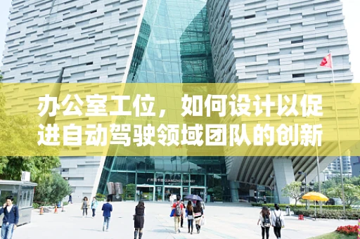 办公室工位，如何设计以促进自动驾驶领域团队的创新与协作？