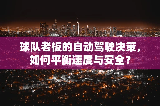 球队老板的自动驾驶决策，如何平衡速度与安全？