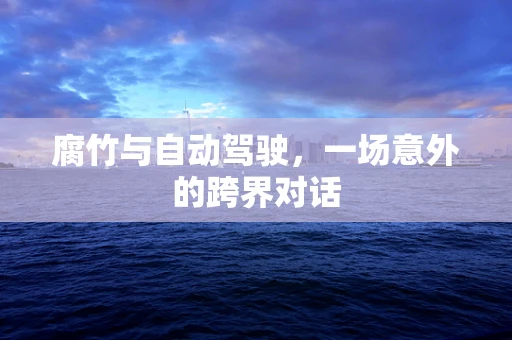 腐竹与自动驾驶，一场意外的跨界对话