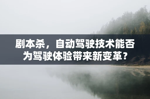 剧本杀，自动驾驶技术能否为驾驶体验带来新变革？