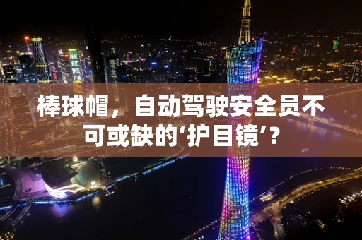 棒球帽，自动驾驶安全员不可或缺的‘护目镜’？