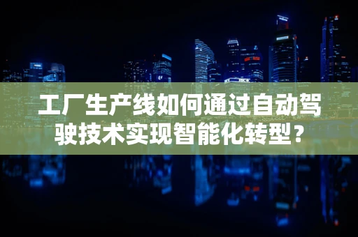 工厂生产线如何通过自动驾驶技术实现智能化转型？