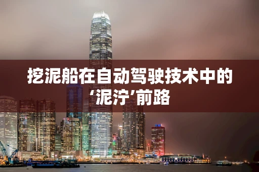 挖泥船在自动驾驶技术中的‘泥泞’前路