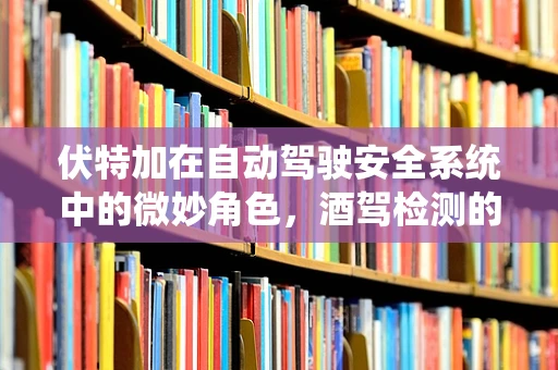 伏特加在自动驾驶安全系统中的微妙角色，酒驾检测的隐形守护者？