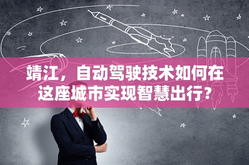 靖江，自动驾驶技术如何在这座城市实现智慧出行？