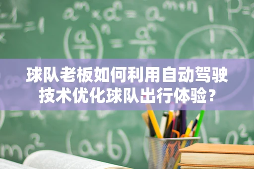球队老板如何利用自动驾驶技术优化球队出行体验？