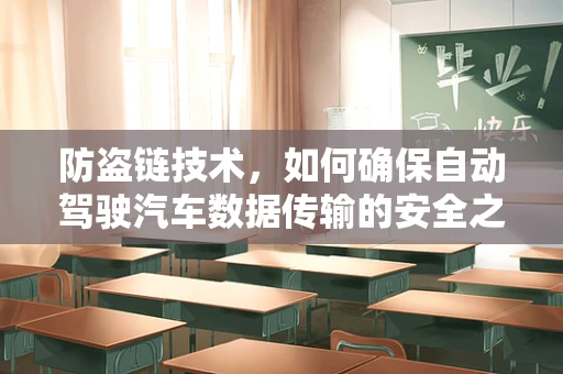 防盗链技术，如何确保自动驾驶汽车数据传输的安全之锁？