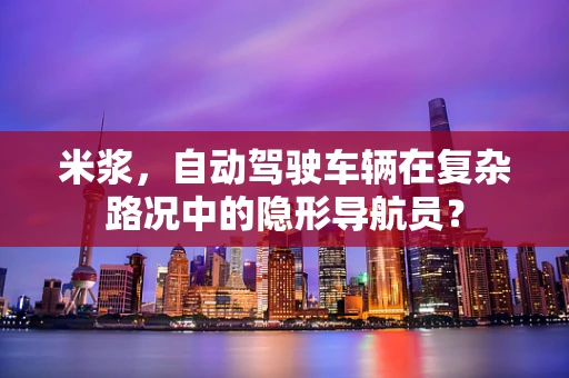 米浆，自动驾驶车辆在复杂路况中的隐形导航员？