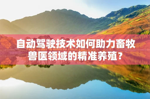 自动驾驶技术如何助力畜牧兽医领域的精准养殖？