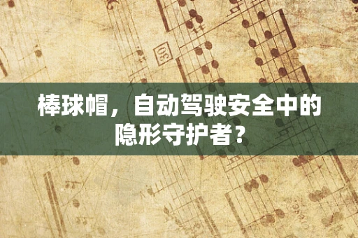 棒球帽，自动驾驶安全中的隐形守护者？