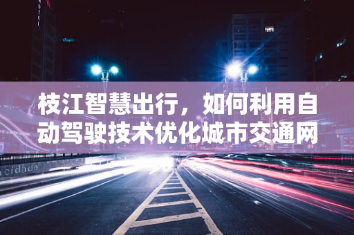 枝江智慧出行，如何利用自动驾驶技术优化城市交通网络？