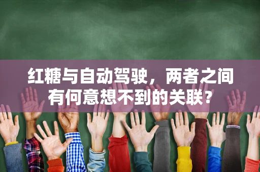 红糖与自动驾驶，两者之间有何意想不到的关联？