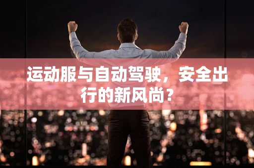 运动服与自动驾驶，安全出行的新风尚？