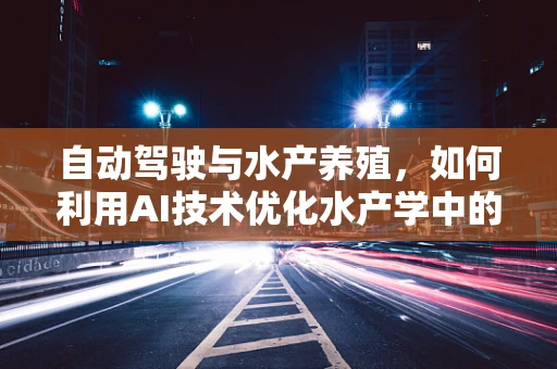 自动驾驶与水产养殖，如何利用AI技术优化水产学中的无人驾驶？