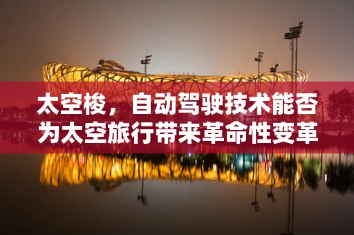 太空梭，自动驾驶技术能否为太空旅行带来革命性变革？