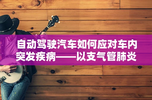 自动驾驶汽车如何应对车内突发疾病——以支气管肺炎为例