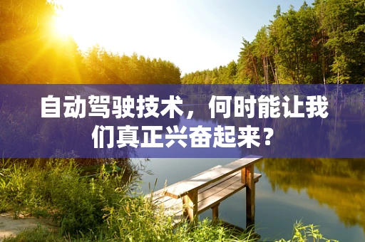 自动驾驶技术，何时能让我们真正兴奋起来？
