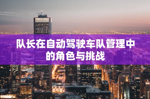 队长在自动驾驶车队管理中的角色与挑战