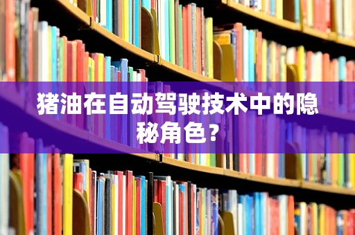 猪油在自动驾驶技术中的隐秘角色？